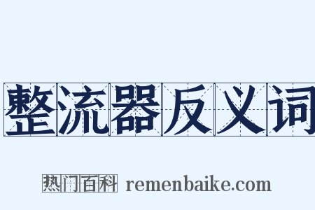 整流器反义词是什么意思的图片